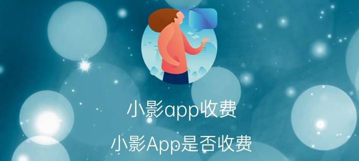 小影app收费 小影App是否收费？小影App收费规则揭密